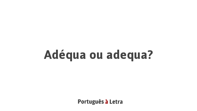 Adéqua ou adequa? | Português à Letra