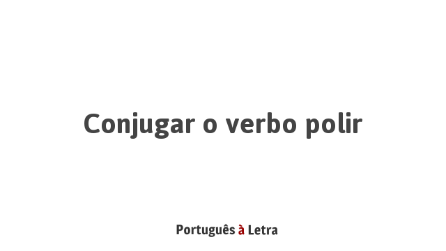 Conjugar o verbo polir | Português à Letra