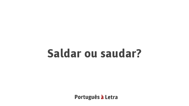 Saldar ou saudar? | Português à Letra