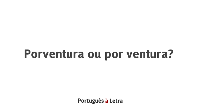 Porventura ou por ventura? | Português à Letra